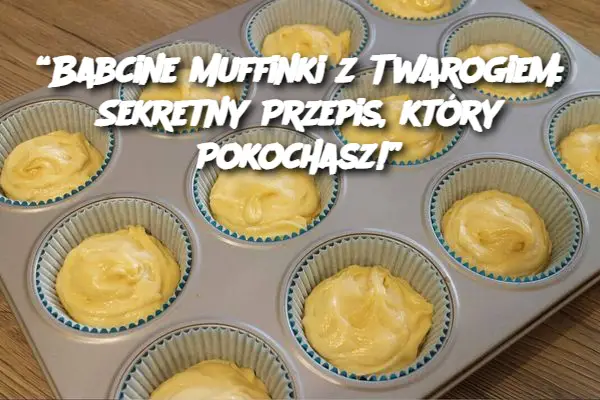 “Babcine Muffinki z Twarogiem: Sekretny Przepis, który Pokochasz!”