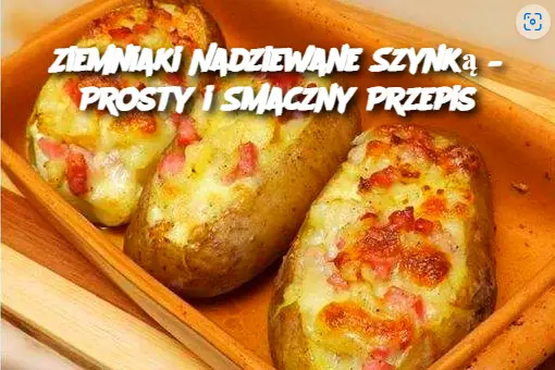 Ziemniaki Nadziewane Szynką – Prosty i Smaczny Przepis