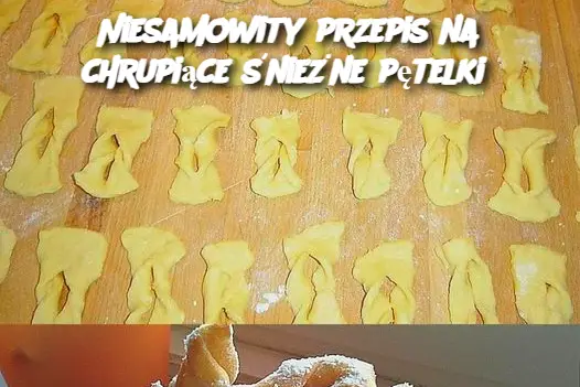 Niesamowity przepis na chrupiące śnieżne pętelki – znikają szybciej, niż myślisz!