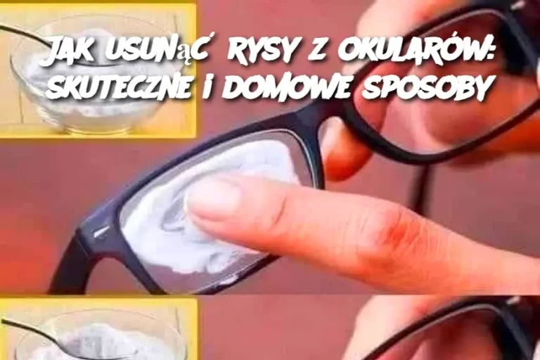 Jak usunąć rysy z okularów: skuteczne i domowe sposoby