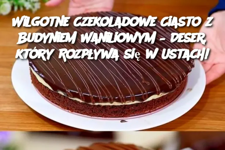 Wilgotne Czekoladowe Ciasto z Budyniem Waniliowym – Deser, który Rozpływa się w Ustach!