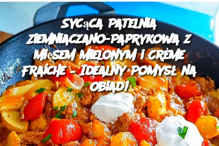 Sycąca Patelnia Ziemniaczano-Paprykowa z Mięsem Mielonym i Crème Fraîche – Idealny Pomysł na Obiad!