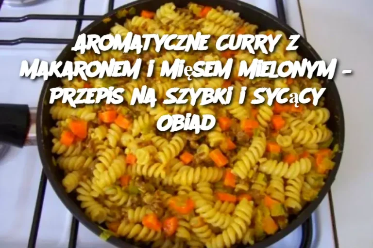 Aromatyczne Curry z Makaronem i Mięsem Mielonym – Przepis na Szybki i Sycący Obiad