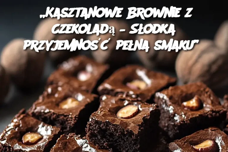 „Kasztanowe Brownie z Czekoladą – Słodka przyjemność pełna smaku”