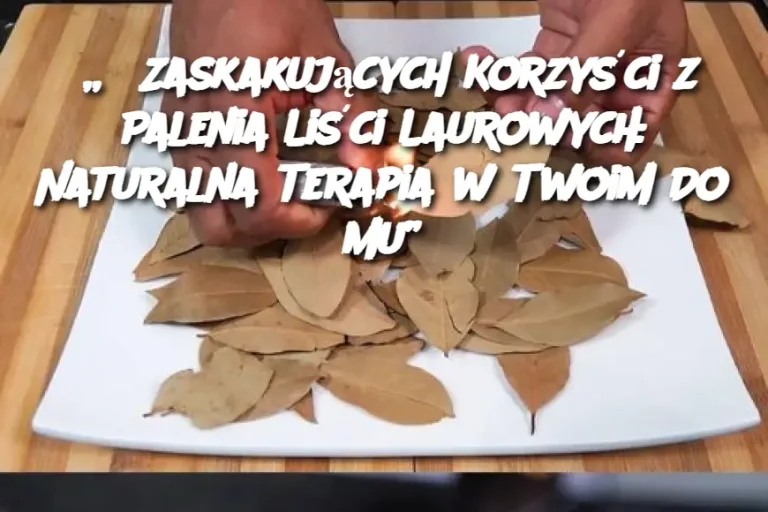 „6 Zaskakujących Korzyści z Palenia Liści Laurowych: Naturalna Terapia w Twoim Domu”