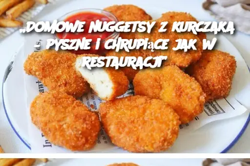 „Domowe nuggetsy z kurczaka – pyszne i chrupiące jak w restauracji”