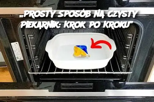 „Prosty Sposób na Czysty Piekarnik: Krok po Kroku”