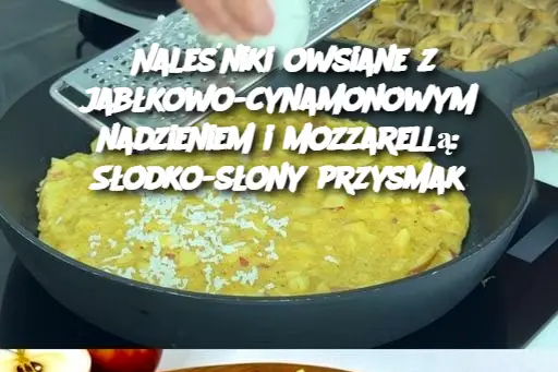 Naleśniki owsiane z jabłkowo-cynamonowym nadzieniem i mozzarellą: Słodko-słony przysmak