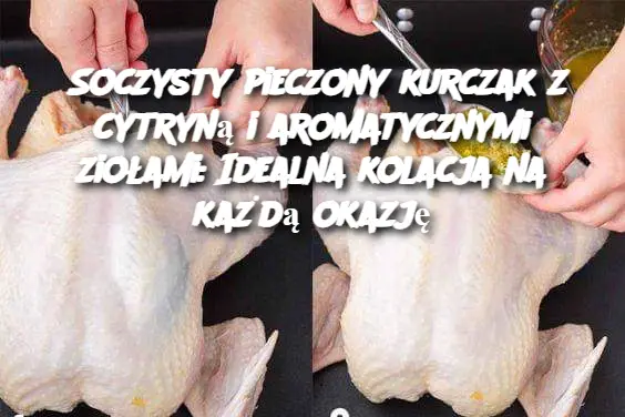 Soczysty pieczony kurczak z cytryną i aromatycznymi ziołami: Idealna kolacja na każdą okazję