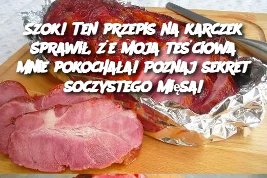 Szok! Ten przepis na karczek sprawił, że moja teściowa mnie pokochała! Poznaj sekret soczystego mięsa!