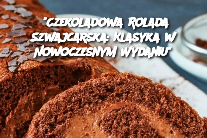 “Czekoladowa Rolada Szwajcarska: Klasyka w Nowoczesnym Wydaniu”