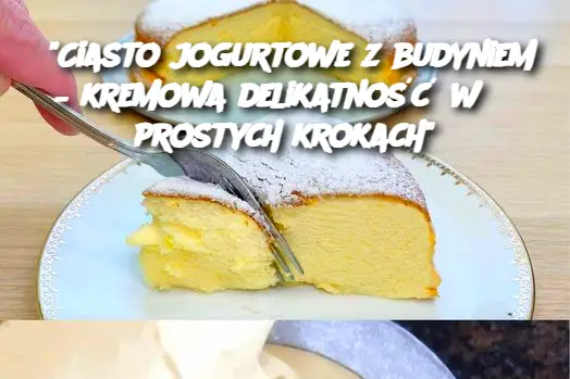 “Ciasto jogurtowe z budyniem – kremowa delikatność w 3 prostych krokach”