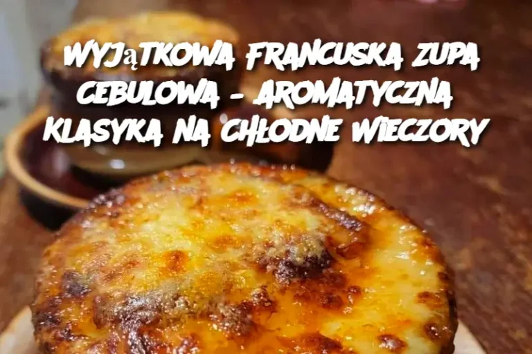 Wyjątkowa Francuska Zupa Cebulowa – Aromatyczna Klasyka na Chłodne Wieczory