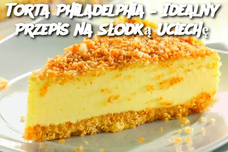 Torta Philadelphia – Idealny Przepis na Słodką Uciechę