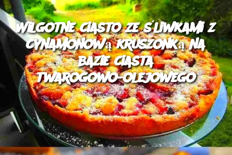 Wilgotne ciasto ze śliwkami z cynamonową kruszonką na bazie ciasta twarogowo-olejowego