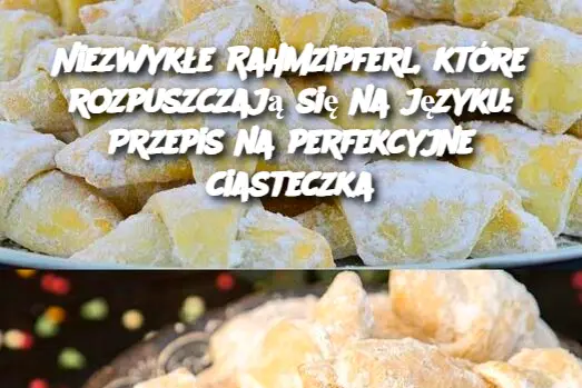 Niezwykłe Rahmzipferl, które rozpuszczają się na języku: Przepis na perfekcyjne ciasteczka