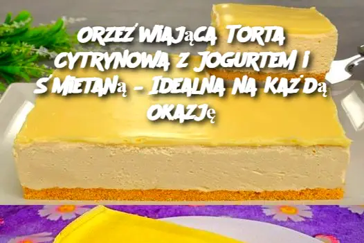 Orzeźwiająca Torta Cytrynowa z Jogurtem i Śmietaną – Idealna na Każdą Okazję