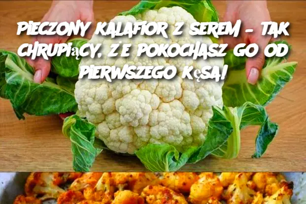 Pieczony kalafior z serem – tak chrupiący, że pokochasz go od pierwszego kęsa!