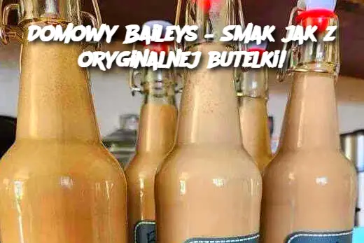 Domowy Baileys – Smak jak z oryginalnej butelki!