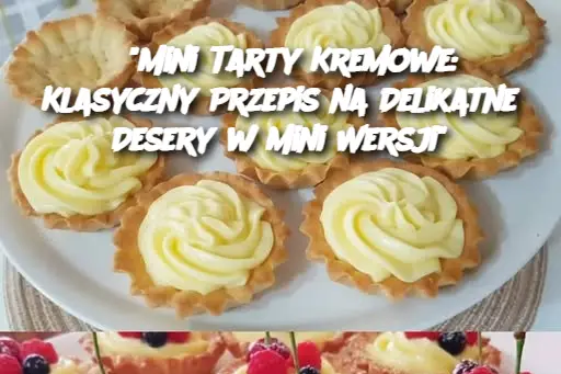 “Mini Tarty Kremowe: Klasyczny Przepis na Delikatne Desery w Mini Wersji”