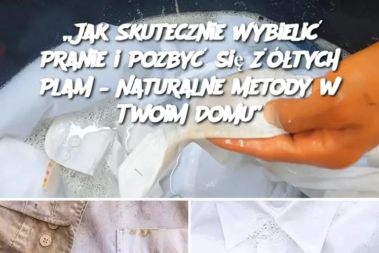 „Jak Skutecznie Wybielić Pranie i Pozbyć się Żółtych Plam – Naturalne Metody w Twoim Domu”