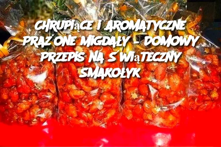 Chrupiące i Aromatyczne Prażone Migdały – Domowy Przepis na Świąteczny Smakołyk