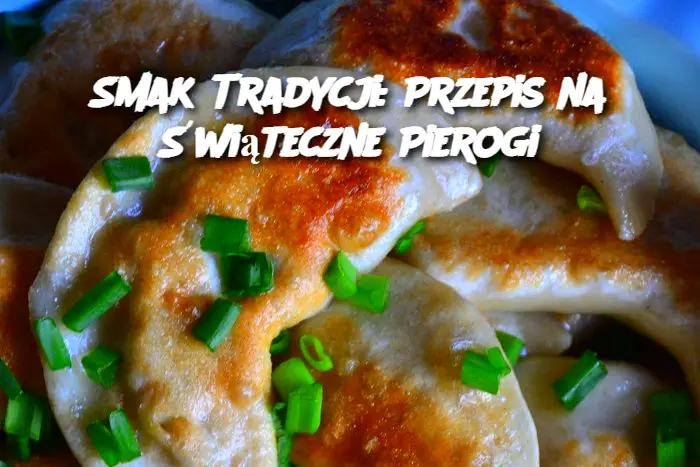 Smak Tradycji: Przepis na Świąteczne Pierogi