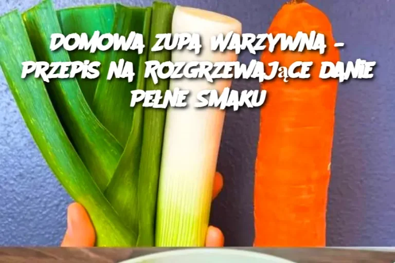 Domowa Zupa Warzywna – Przepis na Rozgrzewające danie Pełne Smaku