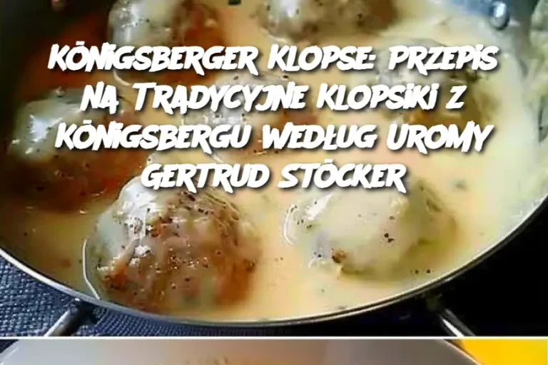 Königsberger Klopse: Przepis na Tradycyjne Klopsiki z Königsbergu według Uromy Gertrud Stöcker