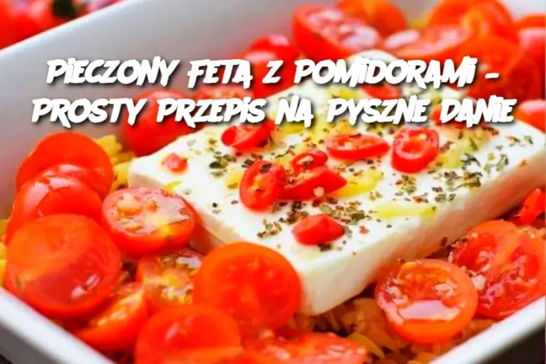 Pieczony Feta z Pomidorami – Prosty Przepis na Pyszne Danie