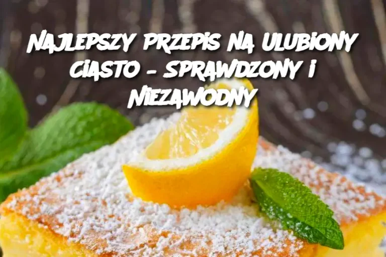 Najlepszy Przepis na Ulubiony Ciasto – Sprawdzony i Niezawodny