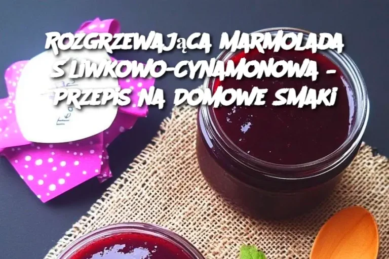 Rozgrzewająca Marmolada Śliwkowo-Cynamonowa – Przepis na Domowe Smaki