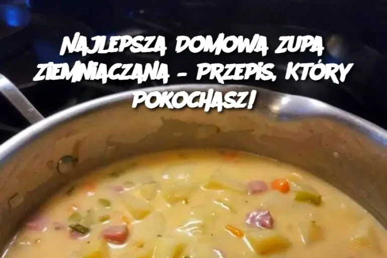 Najlepsza Domowa Zupa Ziemniaczana – Przepis, Który Pokochasz!