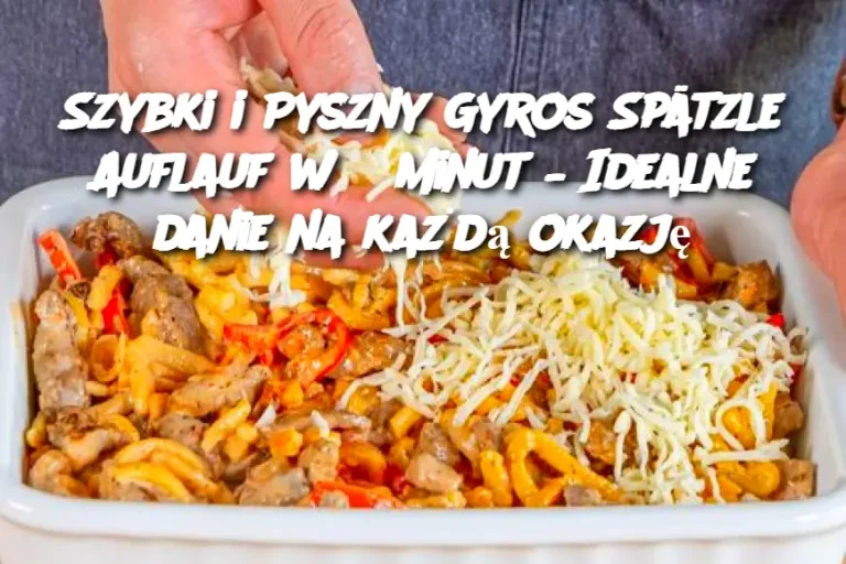 Szybki i Pyszny Gyros Spätzle Auflauf w 5 minut – Idealne danie na każdą okazję