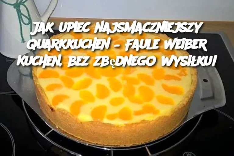 Jak upiec najsmaczniejszy Quarkkuchen – Faule Weiber Kuchen, bez zbędnego wysiłku!