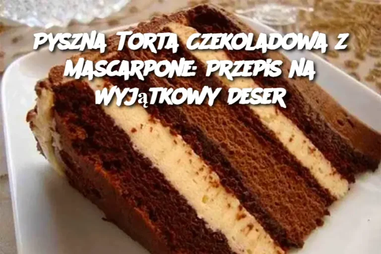 Pyszna Torta Czekoladowa z Mascarpone: Przepis na Wyjątkowy Deser