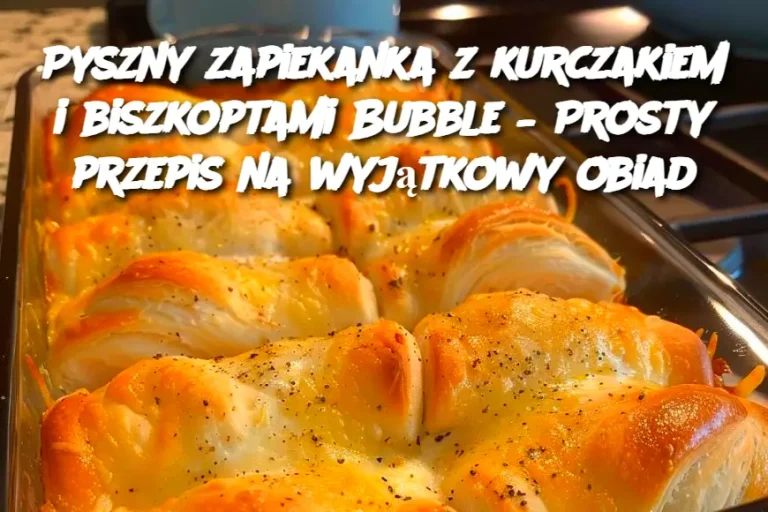 Pyszny zapiekanka z kurczakiem i biszkoptami Bubble – Prosty przepis na wyjątkowy obiad