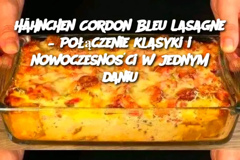 Hähnchen Cordon Bleu Lasagne – Połączenie klasyki i nowoczesności w jednym daniu