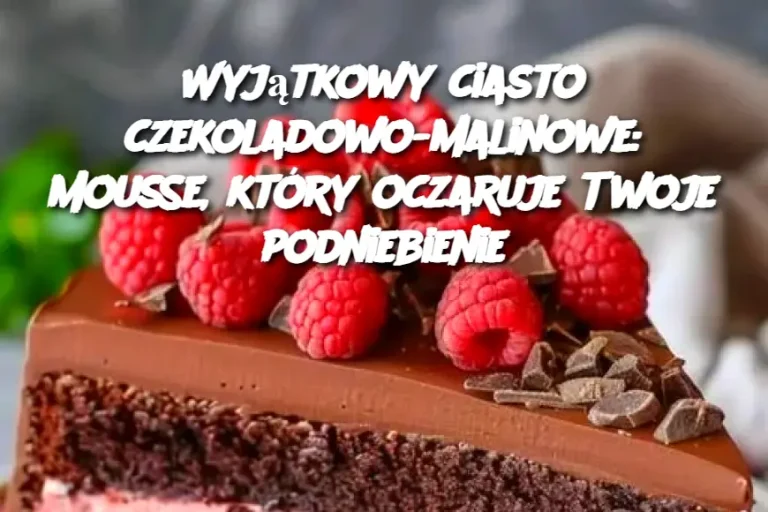 Wyjątkowy ciasto czekoladowo-malinowe: Mousse, który oczaruje Twoje podniebienie