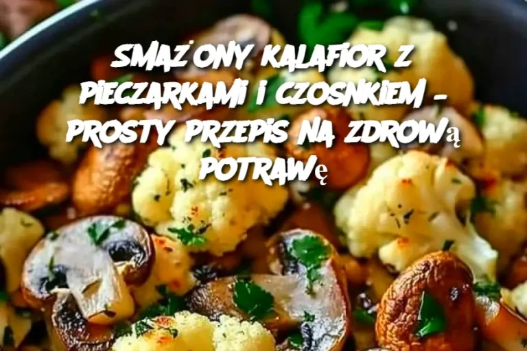 Smażony kalafior z pieczarkami i czosnkiem – prosty przepis na zdrową potrawę