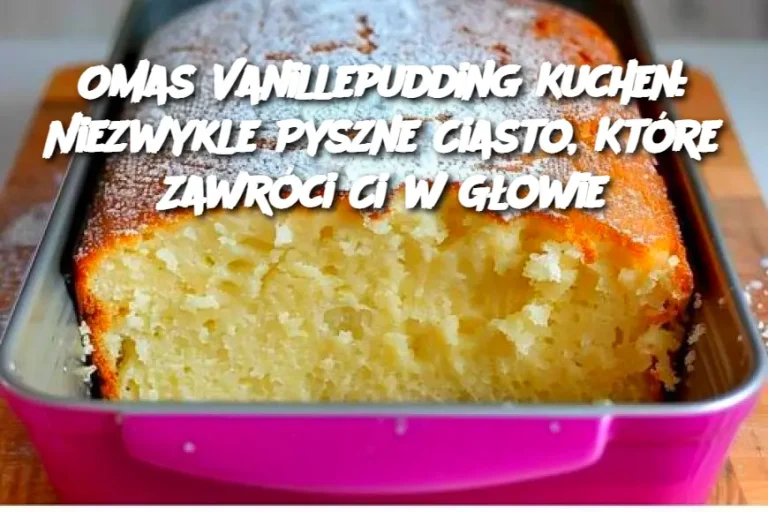 Omas Vanillepudding Kuchen: Niezwykle Pyszne Ciasto, Które Zawróci Ci w Głowie