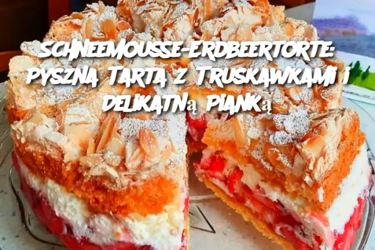 Schneemousse-Erdbeertorte: Pyszna Tarta z Truskawkami i Delikatną Pianką