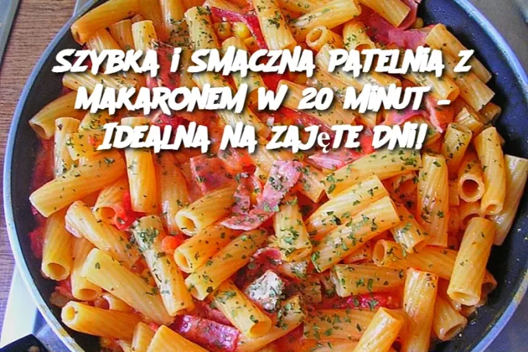 Szybka i Smaczna Patelnia z Makaronem w 20 Minut – Idealna na Zajęte Dni!