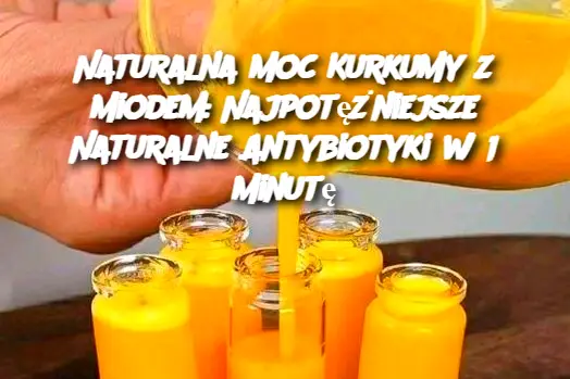 Naturalna Moc Kurkumy z Miodem: Najpotężniejsze Naturalne Antybiotyki w 1 Minutę