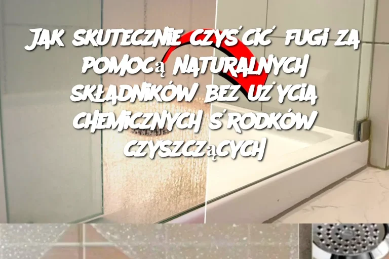 Jak skutecznie czyścić fugi za pomocą naturalnych składników bez użycia chemicznych środków czyszczących