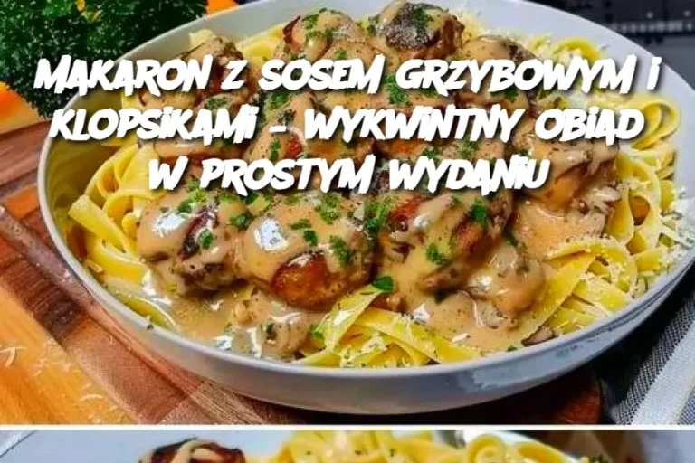 Makaron z sosem grzybowym i klopsikami – wykwintny obiad w prostym wydaniu