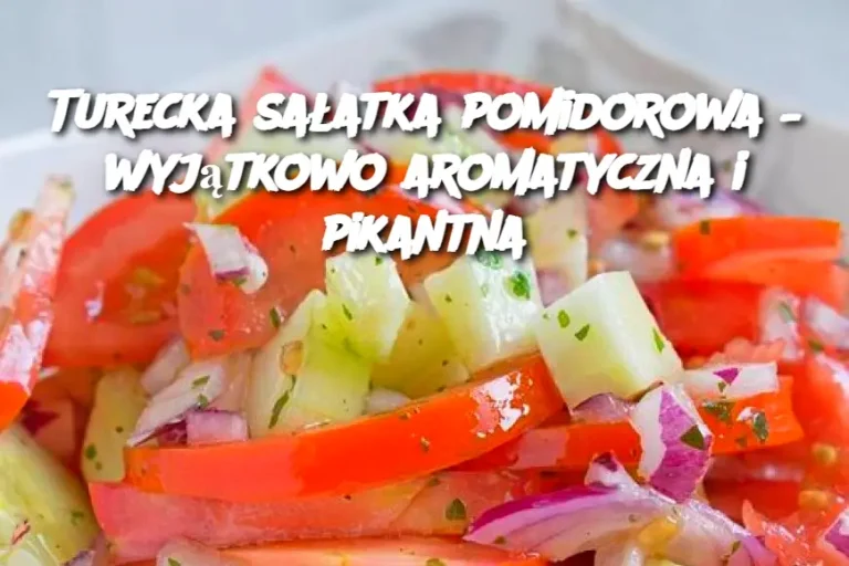 Turecka sałatka pomidorowa – wyjątkowo aromatyczna i pikantna