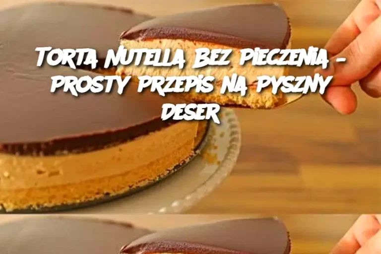 Torta Nutella Bez Pieczenia – Prosty Przepis na Pyszny Deser