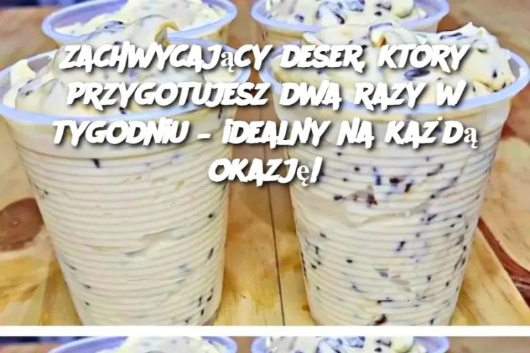 Zachwycający deser, który przygotujesz dwa razy w tygodniu – idealny na każdą okazję!