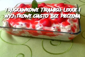 Truskawkowe Tiramisu: Lekkie i Wyjątkowe Ciasto Bez Pieczenia